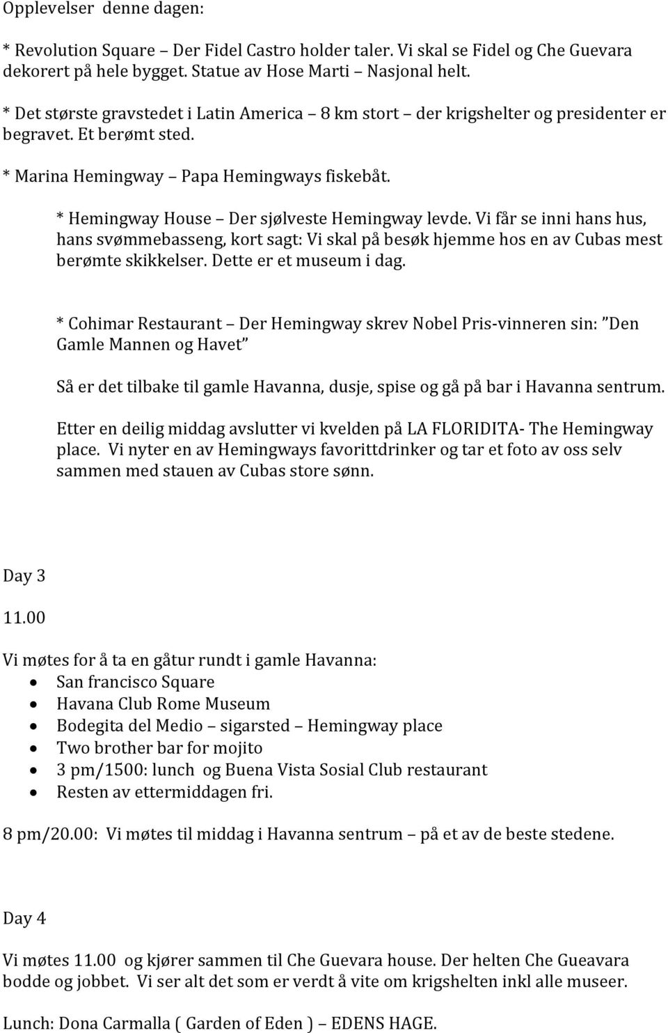 * Hemingway House Der sjølveste Hemingway levde. Vi får se inni hans hus, hans svømmebasseng, kort sagt: Vi skal på besøk hjemme hos en av Cubas mest berømte skikkelser. Dette er et museum i dag.