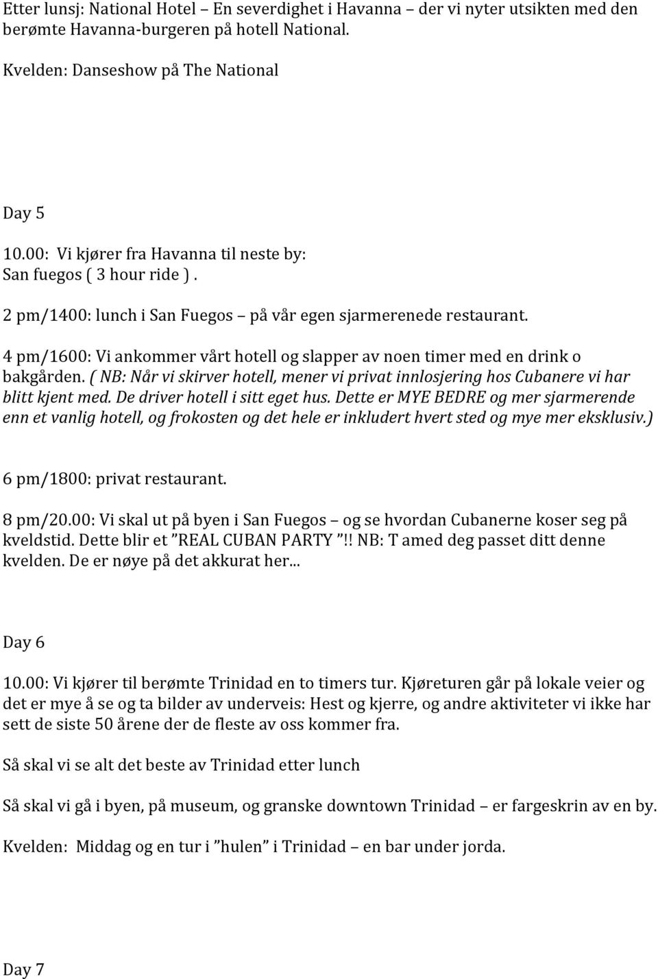 4 pm/1600: Vi ankommer vårt hotell og slapper av noen timer med en drink o bakgården. ( NB: Når vi skirver hotell, mener vi privat innlosjering hos Cubanere vi har blitt kjent med.