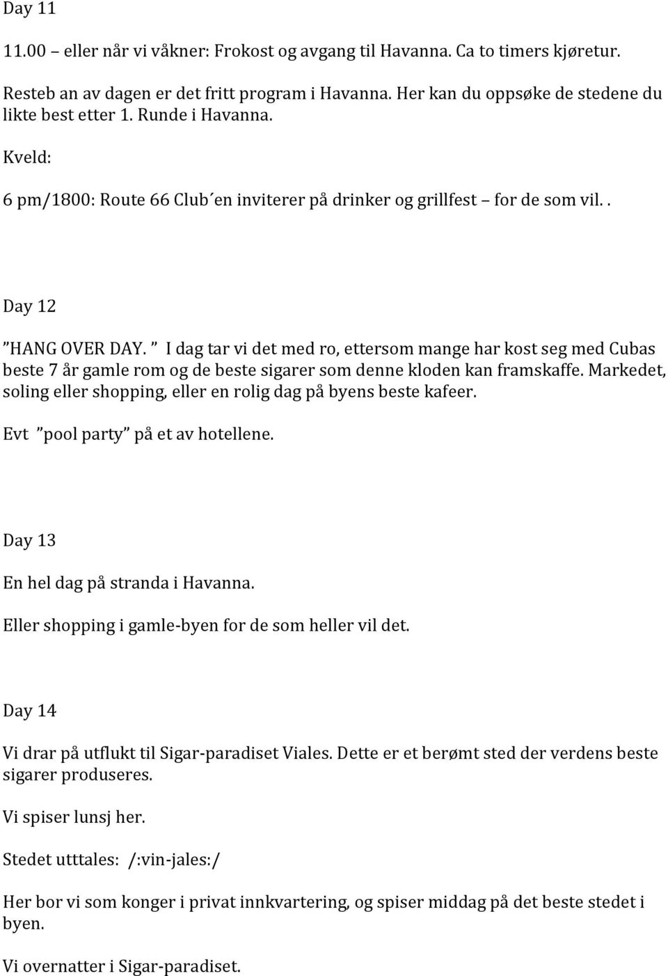 I dag tar vi det med ro, ettersom mange har kost seg med Cubas beste 7 år gamle rom og de beste sigarer som denne kloden kan framskaffe.