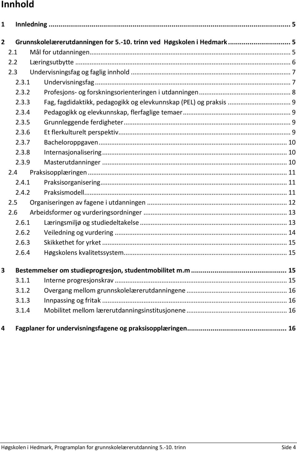 .. 9 2.3.5 Grunnleggende ferdigheter... 9 2.3.6 Et flerkulturelt perspektiv... 9 2.3.7 Bacheloroppgaven... 10 2.3.8 Internasjonalisering... 10 2.3.9 Masterutdanninger... 10 2.4 Praksisopplæringen.