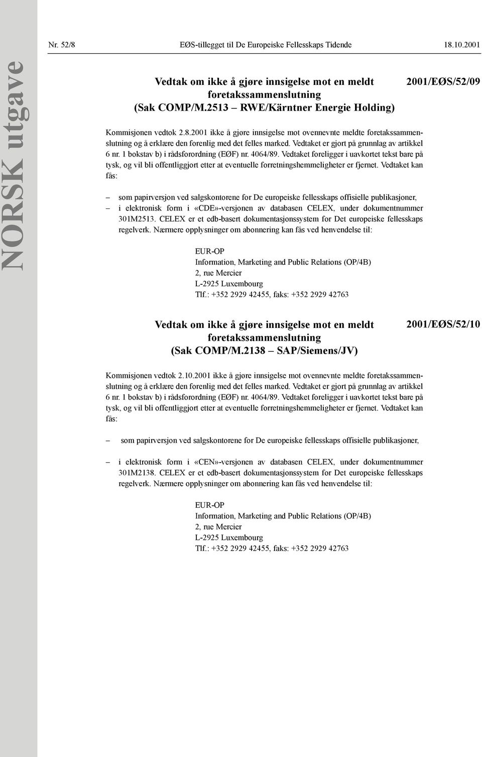 Vedtaket er gjort på grunnlag av artikkel 6 nr. 1 bokstav b) i rådsforordning (EØF) nr. 4064/89.