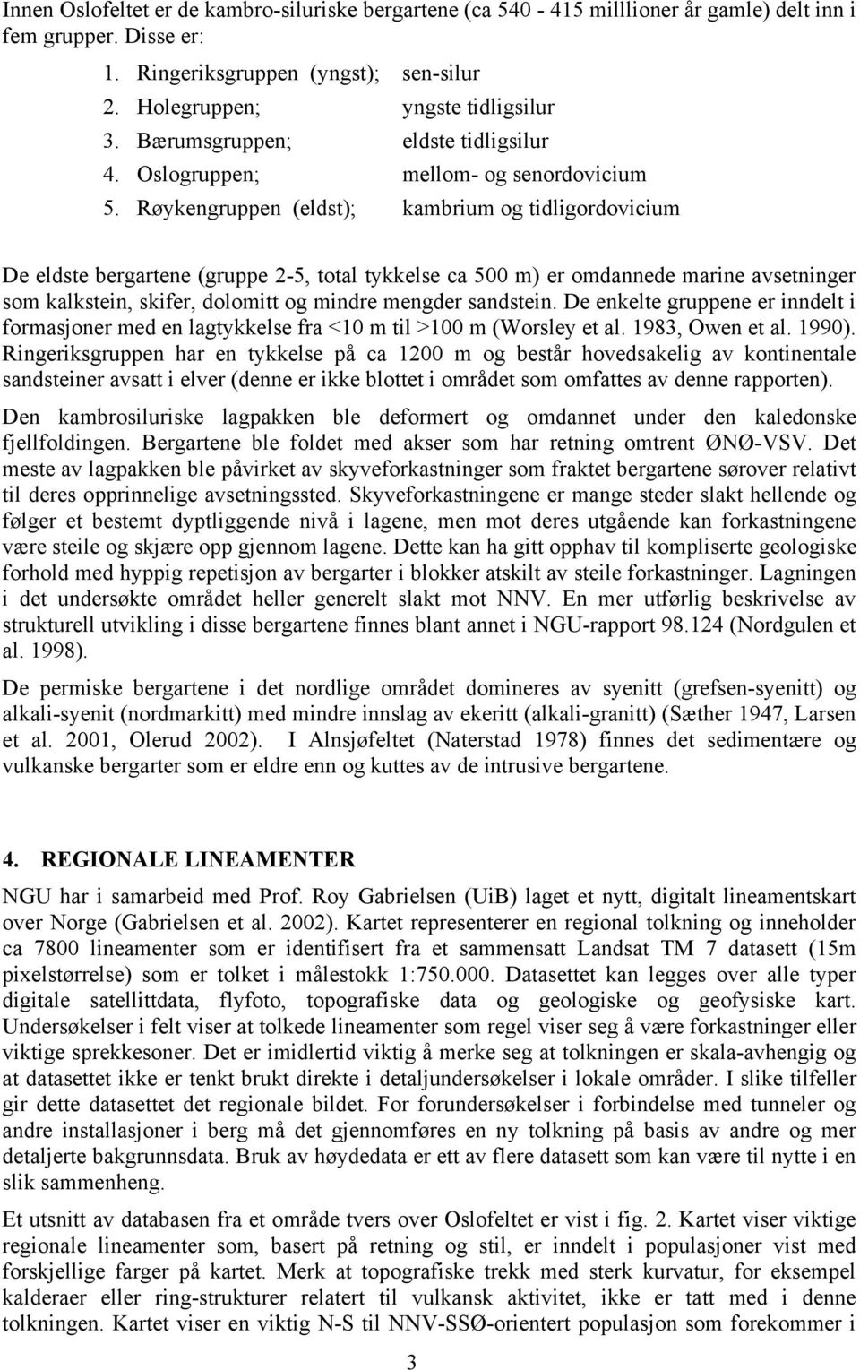 Røykengruppen (eldst); kambrium og tidligordovicium De eldste bergartene (gruppe 2-5, total tykkelse ca 500 m) er omdannede marine avsetninger som kalkstein, skifer, dolomitt og mindre mengder