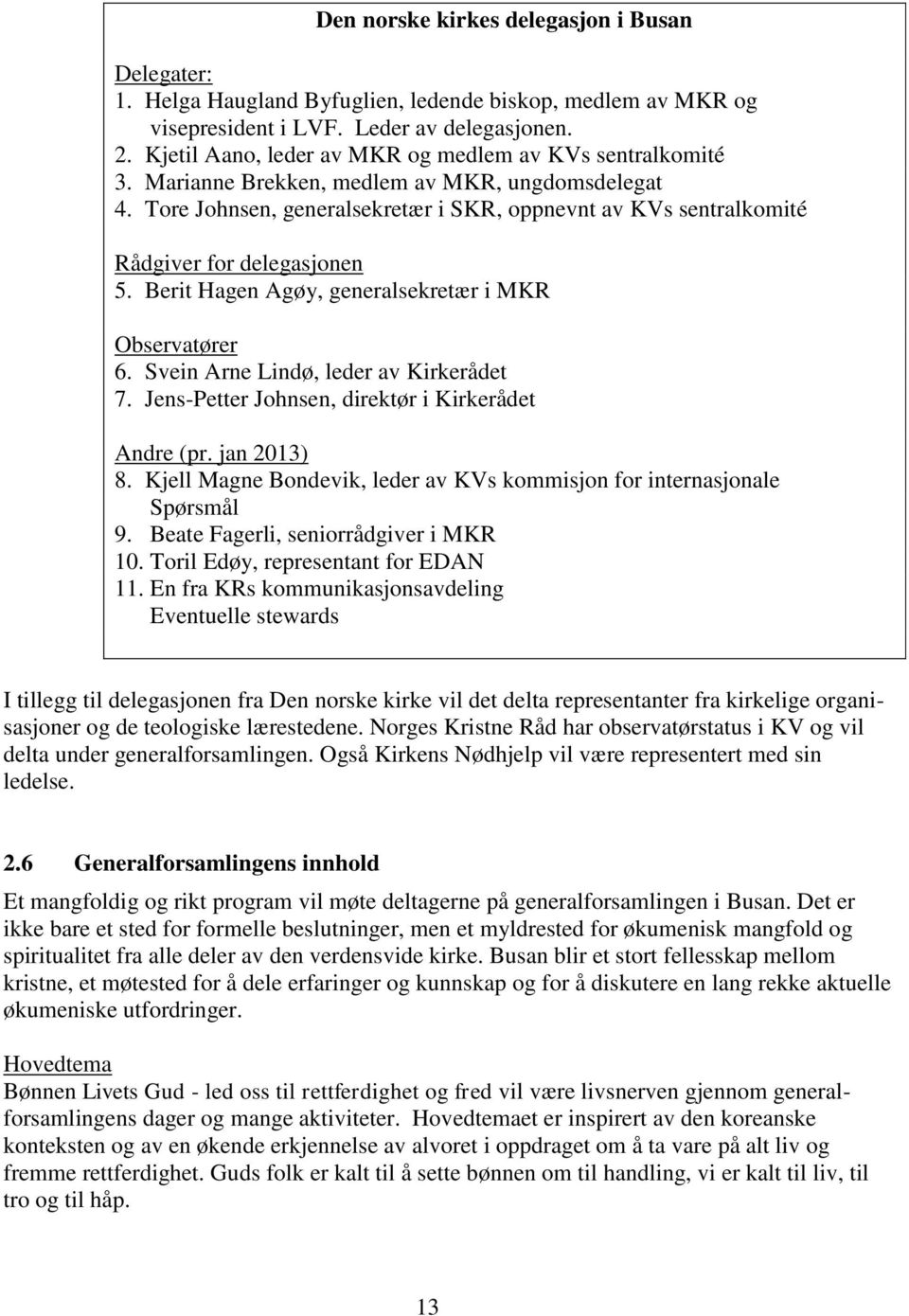 Tore Johnsen, generalsekretær i SKR, oppnevnt av KVs sentralkomité Rådgiver for delegasjonen 5. Berit Hagen Agøy, generalsekretær i MKR Observatører 6. Svein Arne Lindø, leder av Kirkerådet 7.