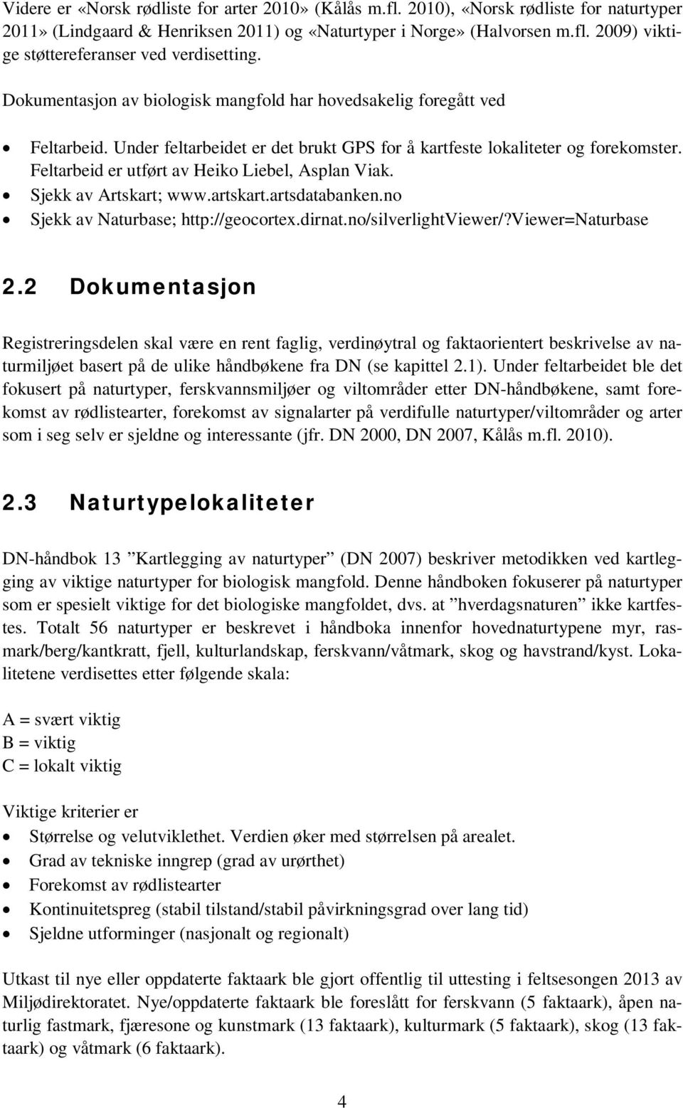 Feltarbeid er utført av Heiko Liebel, Asplan Viak. Sjekk av Artskart; www.artskart.artsdatabanken.no Sjekk av Naturbase; http://geocortex.dirnat.no/silverlightviewer/?viewer=naturbase 2.