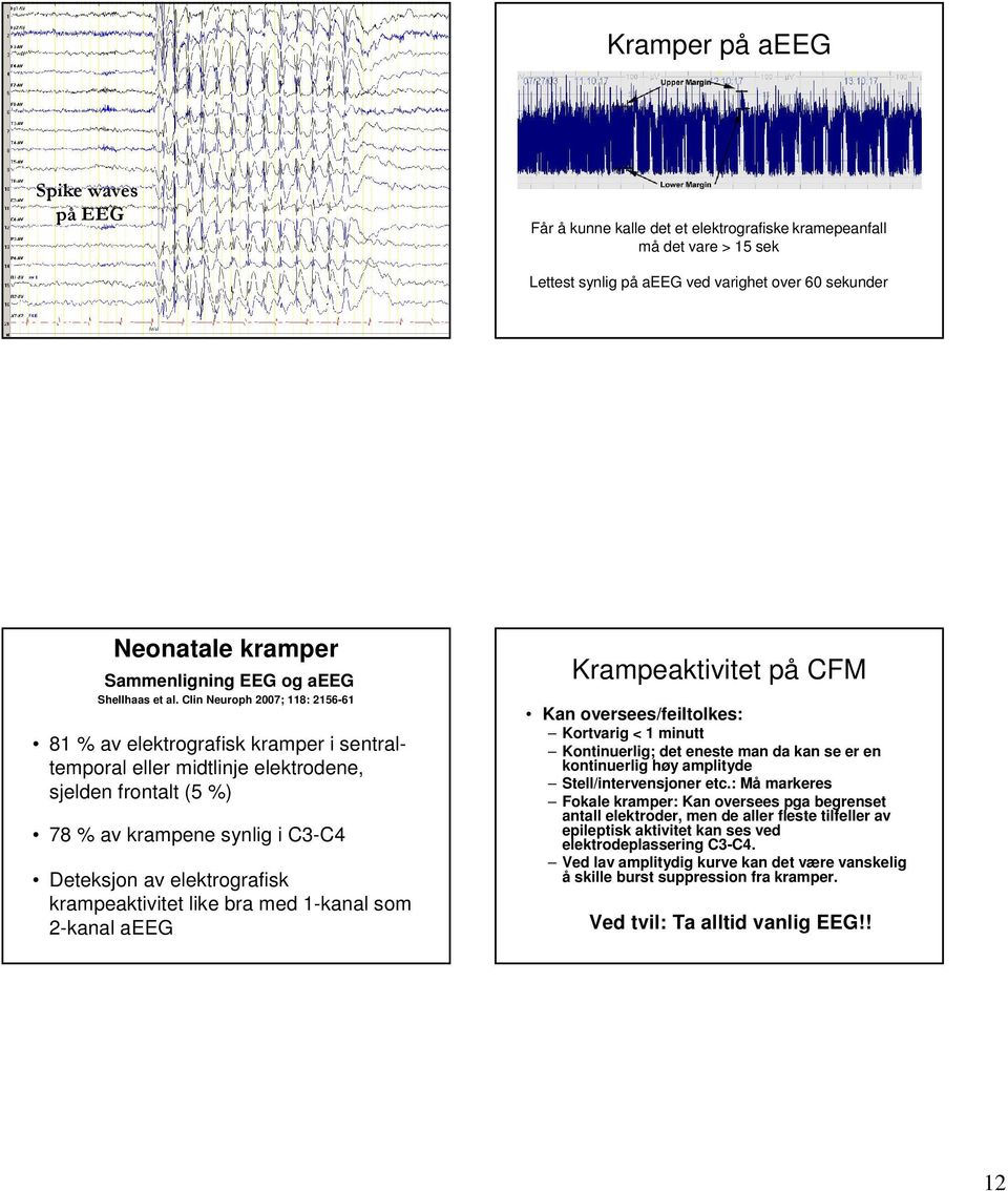 Clin Neuroph 2007; 118: 2156-61 81 % av elektrografisk kramper i sentraltemporal eller midtlinje elektrodene, sjelden frontalt (5 %) 78 % av krampene synlig i C3-C4 Deteksjon av elektrografisk