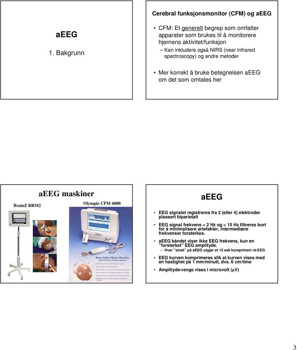 bruke betegnelsen aeeg om det som omtales her BrainZ BRM2 aeeg maskiner Olympic CFM 6000 aeeg EEG signalet registreres fra 2 (eller 4) elektroder plassert biparietalt EEG signal frekvens < 2 Hz og