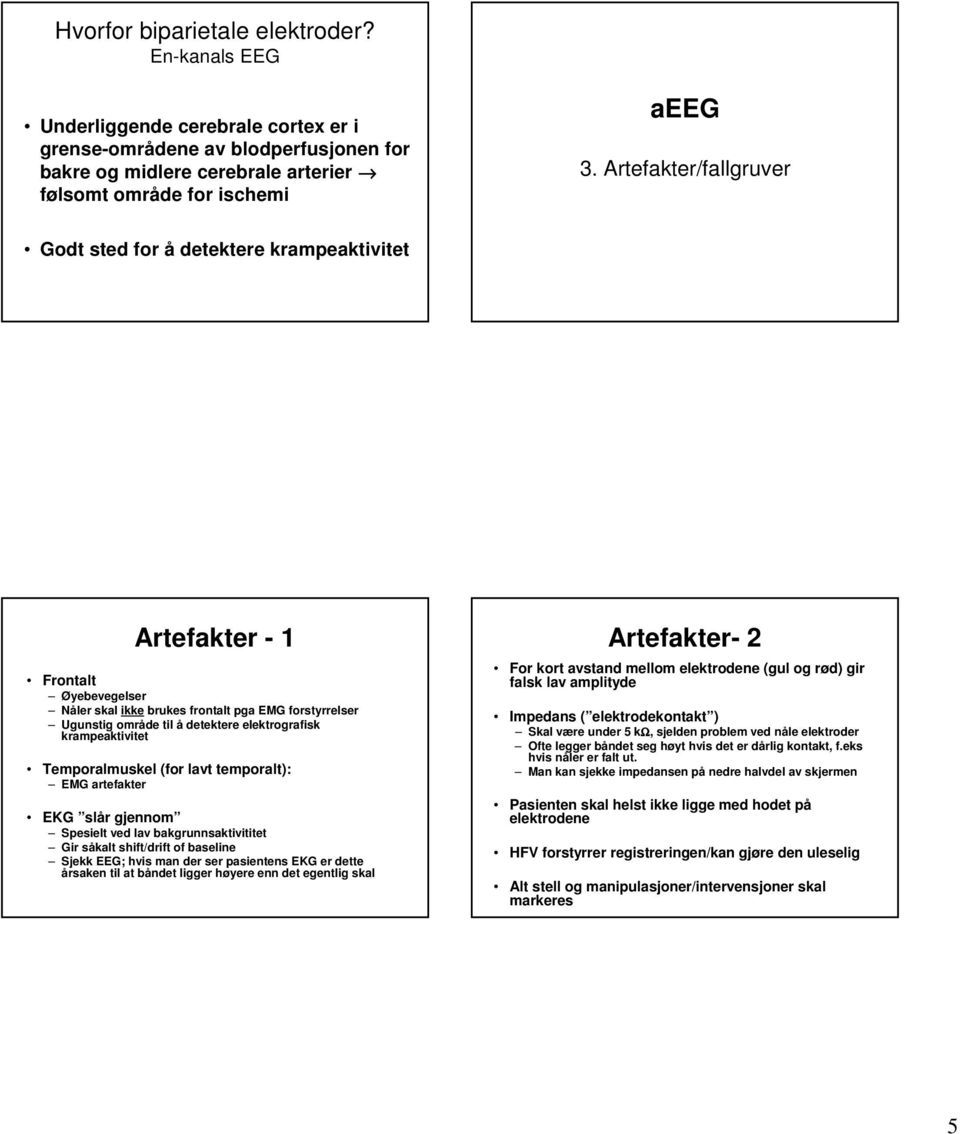 elektrografisk krampeaktivitet Temporalmuskel (for lavt temporalt): EMG artefakter EKG slår gjennom Spesielt ved lav bakgrunnsaktivititet Gir såkalt shift/drift of baseline Sjekk EEG; hvis man der