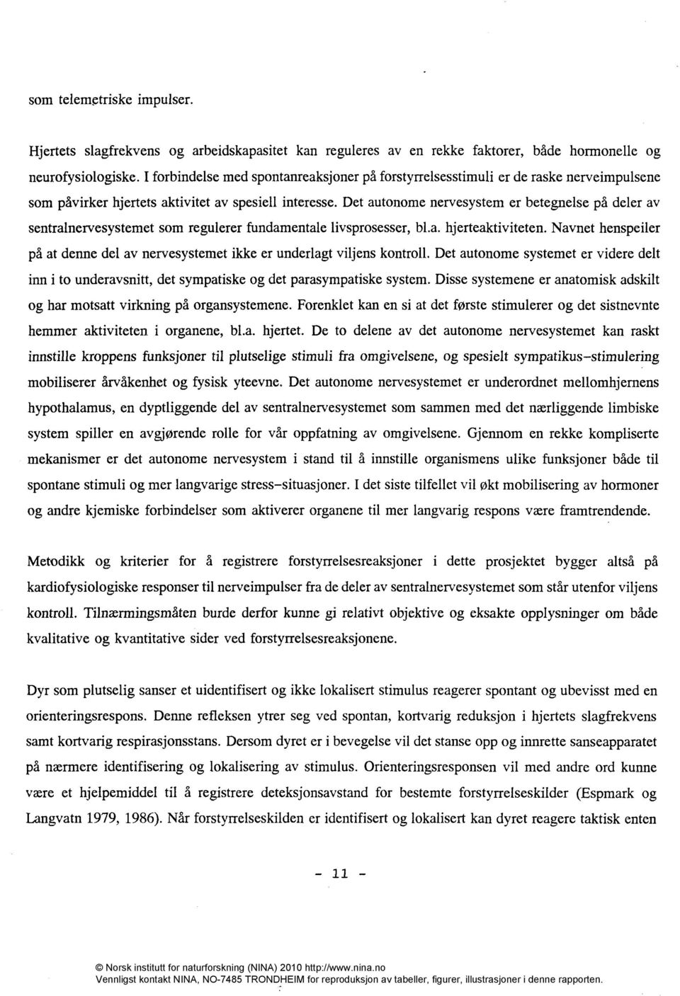 Det autonome nervesystem er betegnelse på deler av sentralnervesystemet som regulerer fundamentale livsprosesser, bl.a. hjerteaktiviteten.