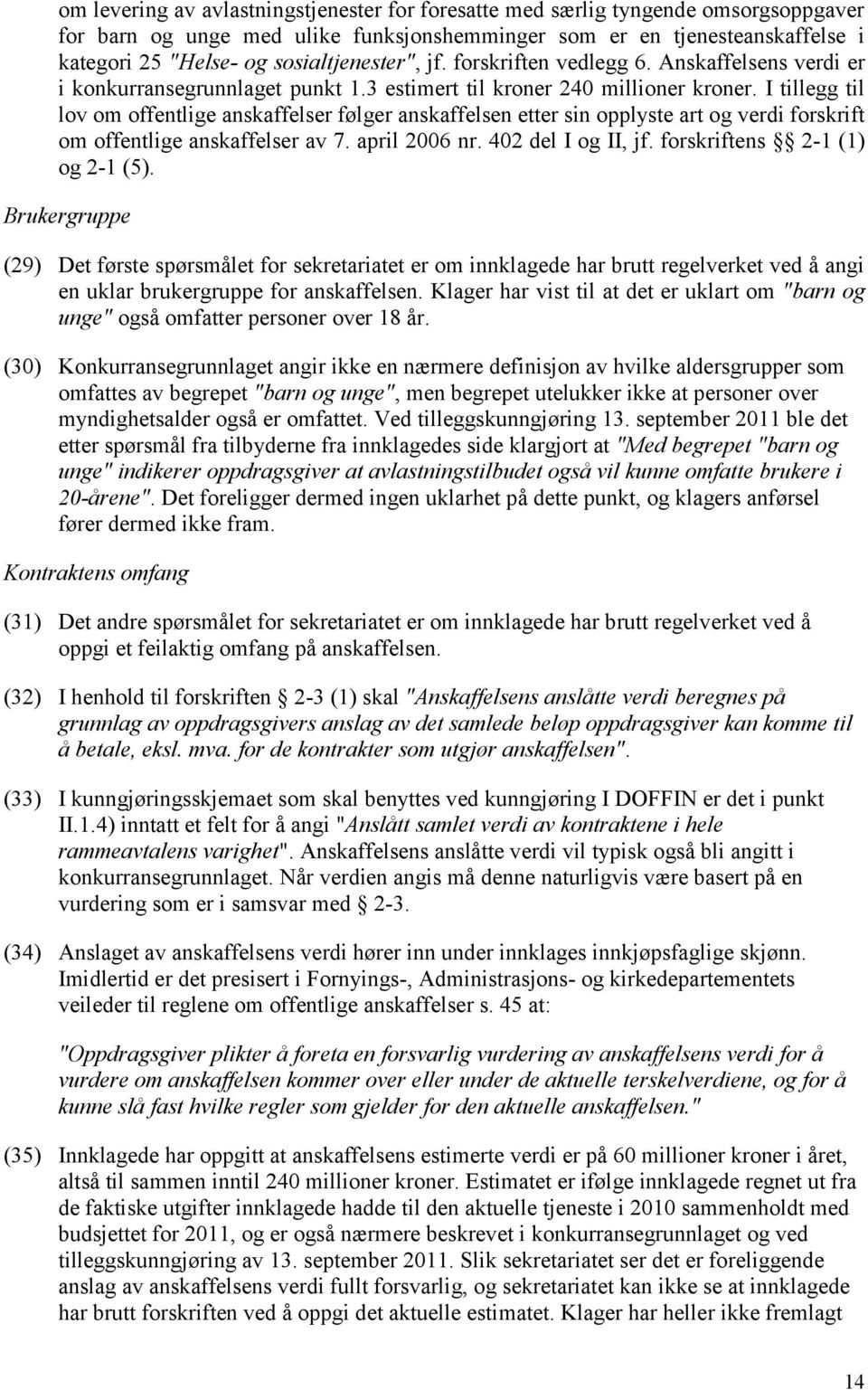 I tillegg til lov om offentlige anskaffelser følger anskaffelsen etter sin opplyste art og verdi forskrift om offentlige anskaffelser av 7. april 2006 nr. 402 del I og II, jf.