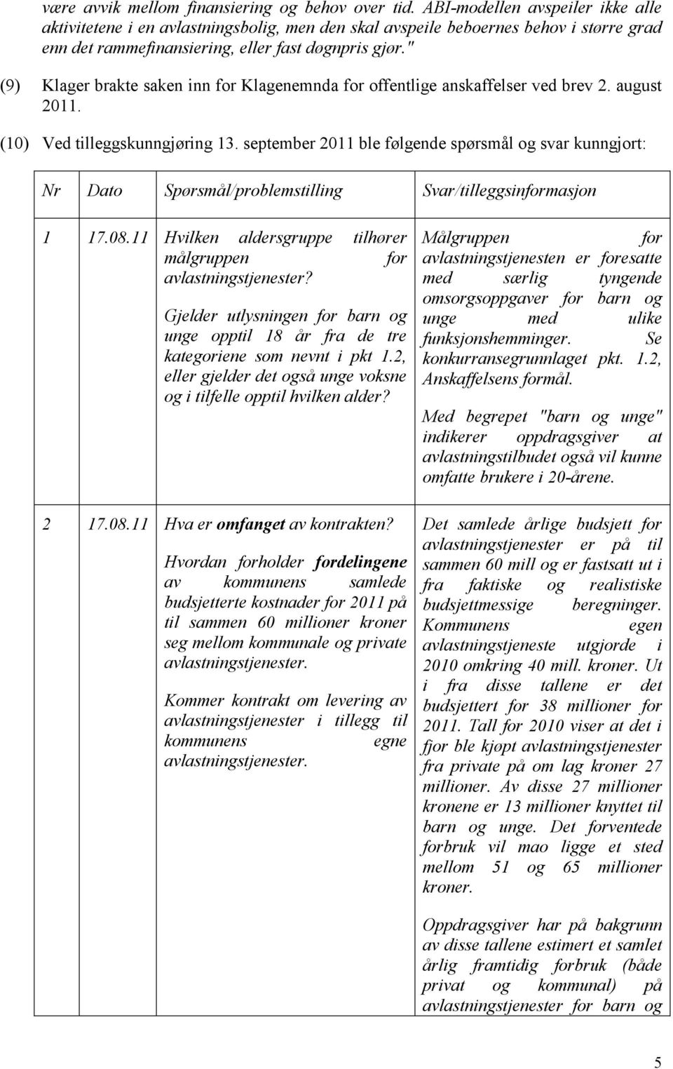 " (9) Klager brakte saken inn for Klagenemnda for offentlige anskaffelser ved brev 2. august 2011. (10) Ved tilleggskunngjøring 13.