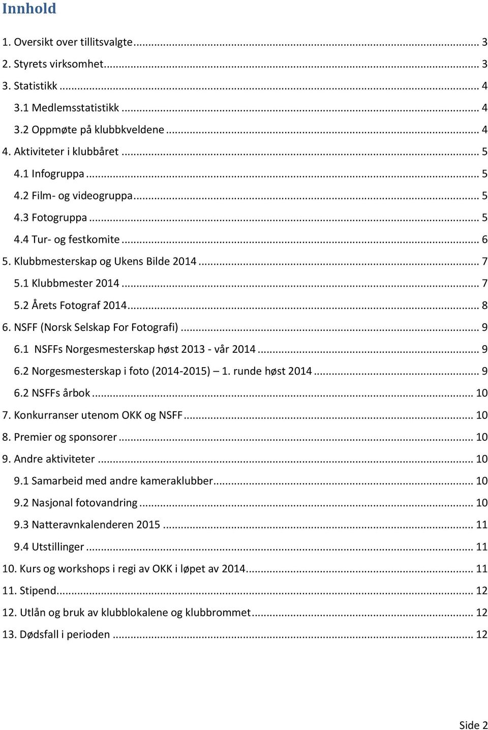 NSFF (Norsk Selskap For Fotografi)... 9 6.1 NSFFs Norgesmesterskap høst 2013 - vår 2014... 9 6.2 Norgesmesterskap i foto (2014-2015) 1. runde høst 2014... 9 6.2 NSFFs årbok... 10 7.