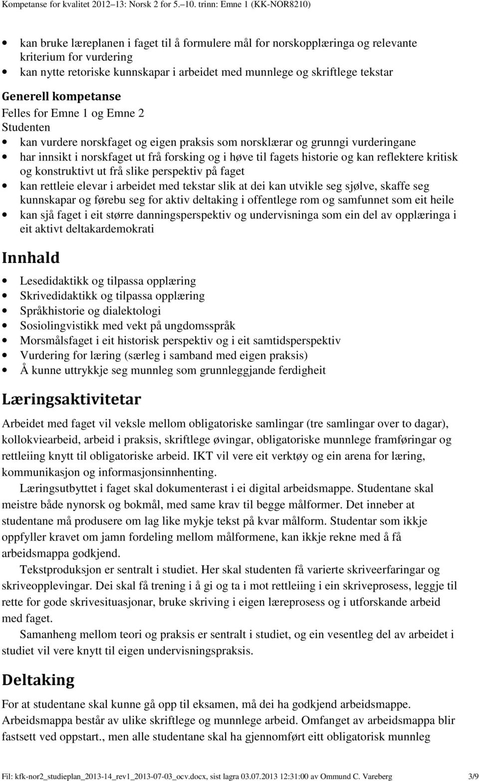 skriftlege tekstar Generell kompetanse Felles for Emne 1 og Emne 2 kan vurdere norskfaget og eigen praksis som norsklærar og grunngi vurderingane har innsikt i norskfaget ut frå forsking og i høve