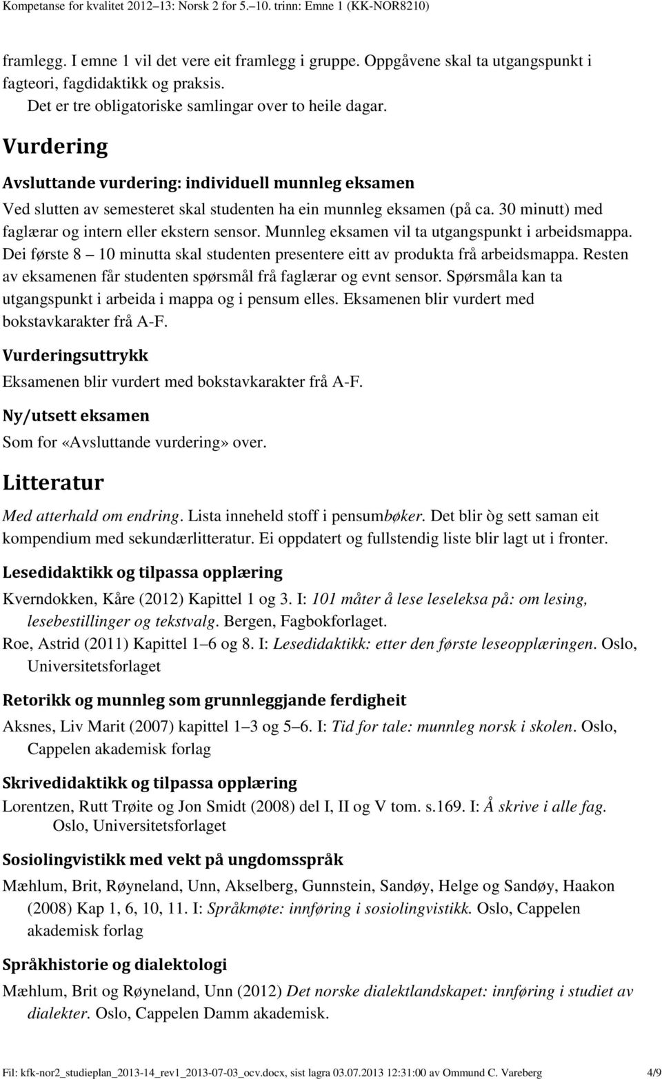 Vurdering Avsluttande vurdering: individuell munnleg eksamen Ved slutten av semesteret skal studenten ha ein munnleg eksamen (på ca. 30 minutt) med faglærar og intern eller ekstern sensor.