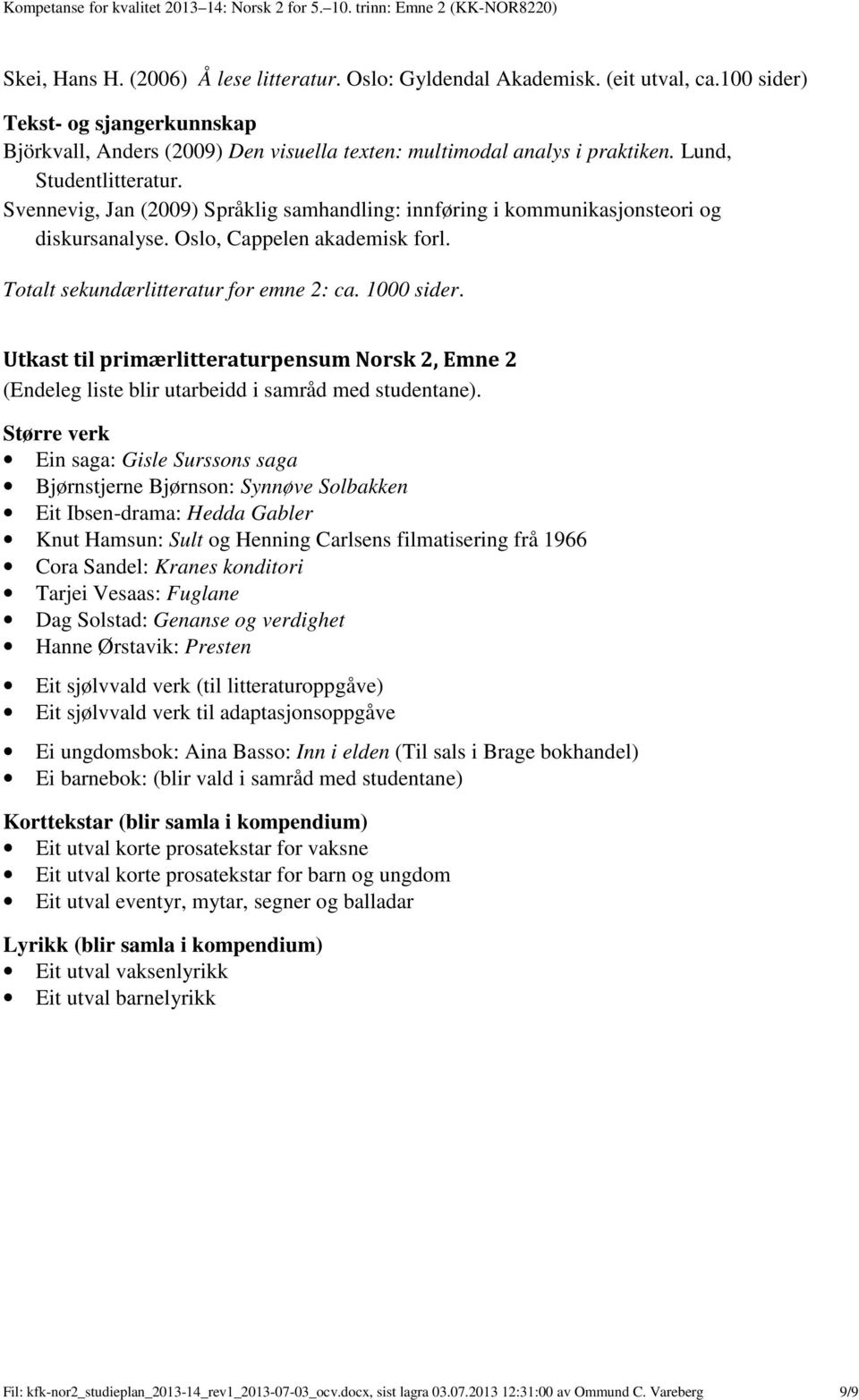 Svennevig, Jan (2009) Språklig samhandling: innføring i kommunikasjonsteori og diskursanalyse. Oslo, Cappelen akademisk forl. Totalt sekundærlitteratur for emne 2: ca. 1000 sider.