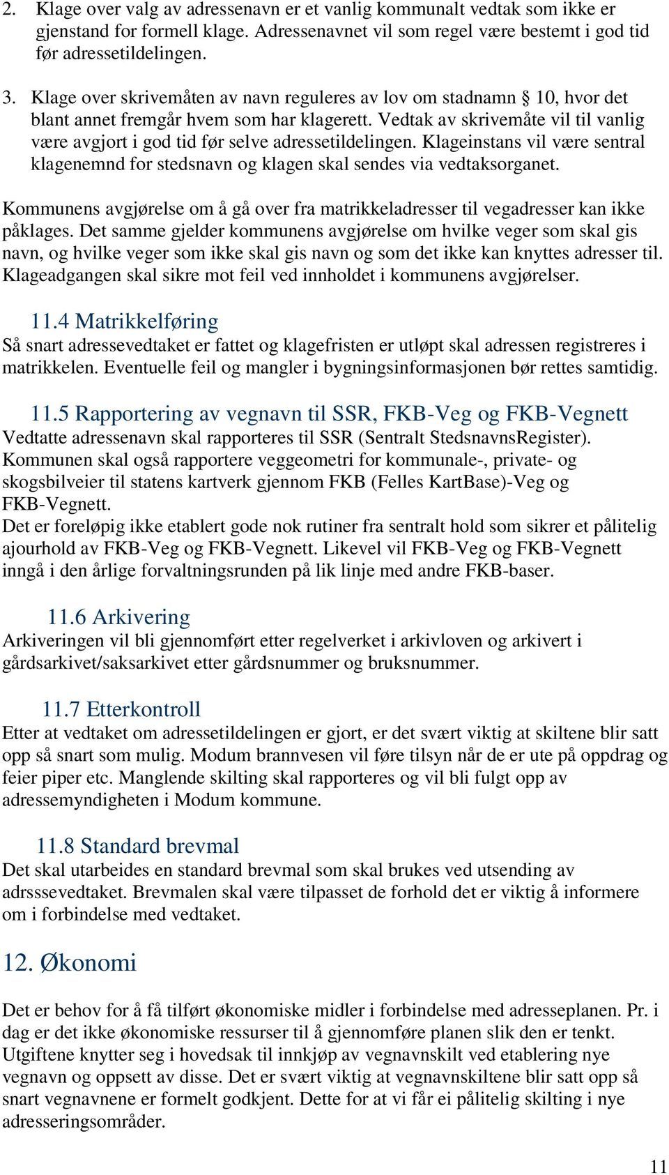 Vedtak av skrivemåte vil til vanlig være avgjort i god tid før selve adressetildelingen. Klageinstans vil være sentral klagenemnd for stedsnavn og klagen skal sendes via vedtaksorganet.