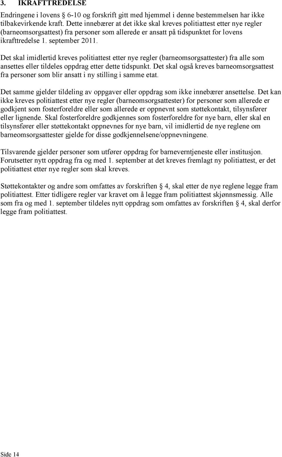 Det skal imidlertid kreves politiattest etter nye regler (barneomsorgsattester) fra alle som ansettes eller tildeles oppdrag etter dette tidspunkt.