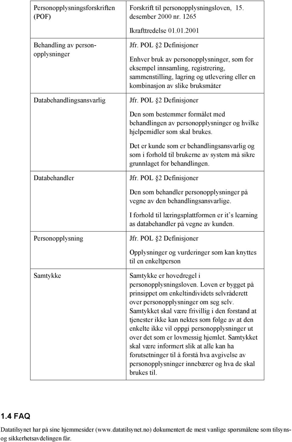 POL 2 Definisjoner Den som bestemmer formålet med behandlingen av personopplysninger og hvilke hjelpemidler som skal brukes.