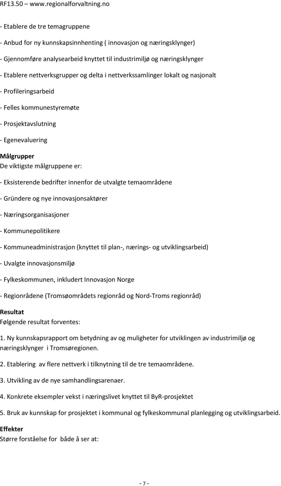 innenfor de utvalgte temaområdene - Gründere og nye innovasjonsaktører - Næringsorganisasjoner - Kommunepolitikere - Kommuneadministrasjon (knyttet til plan-, nærings- og utviklingsarbeid) - Uvalgte