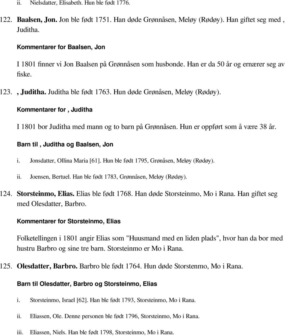 Kommentarer for, Juditha I 1801 bor Juditha med mann og to barn på Grønnåsen. Hun er oppført som å være 38 år. Barn til, Juditha og Baalsen, Jon i. Jonsdatter, Ollina Maria [61].