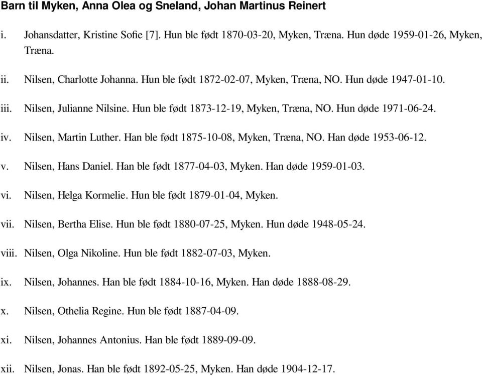 Han ble født 1875-10-08, Myken, Træna, NO. Han døde 1953-06-12. v. Nilsen, Hans Daniel. Han ble født 1877-04-03, Myken. Han døde 1959-01-03. vi. Nilsen, Helga Kormelie. Hun ble født 1879-01-04, Myken.