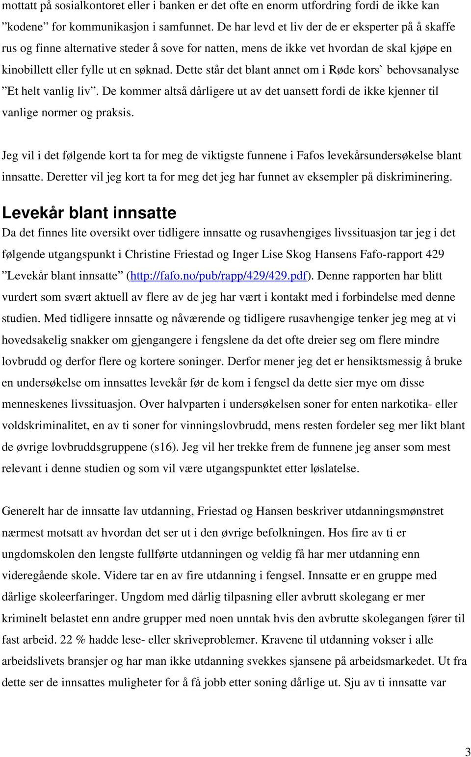 Dette står det blant annet om i Røde kors` behovsanalyse Et helt vanlig liv. De kommer altså dårligere ut av det uansett fordi de ikke kjenner til vanlige normer og praksis.