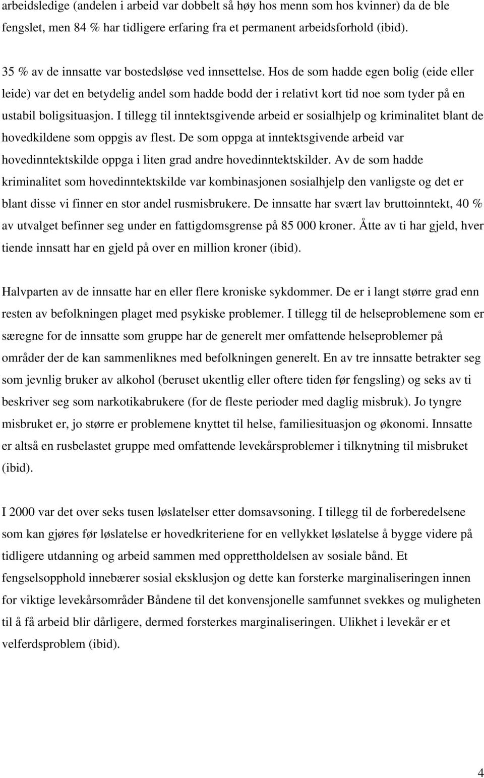 Hos de som hadde egen bolig (eide eller leide) var det en betydelig andel som hadde bodd der i relativt kort tid noe som tyder på en ustabil boligsituasjon.