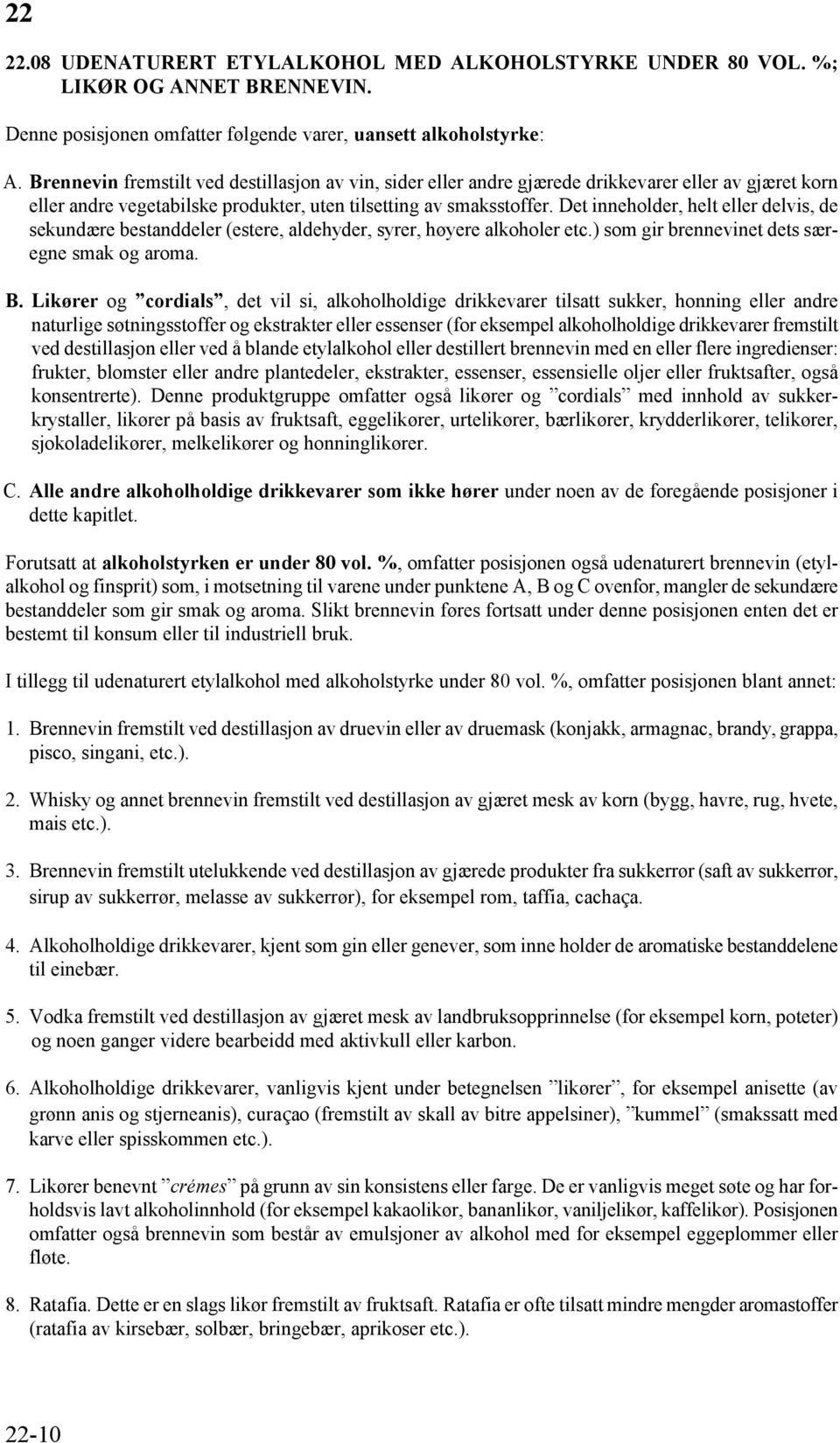 Det inneholder, helt eller delvis, de sekundære bestanddeler (estere, aldehyder, syrer, høyere alkoholer etc.) som gir brennevinet dets særegne smak og aroma. B.