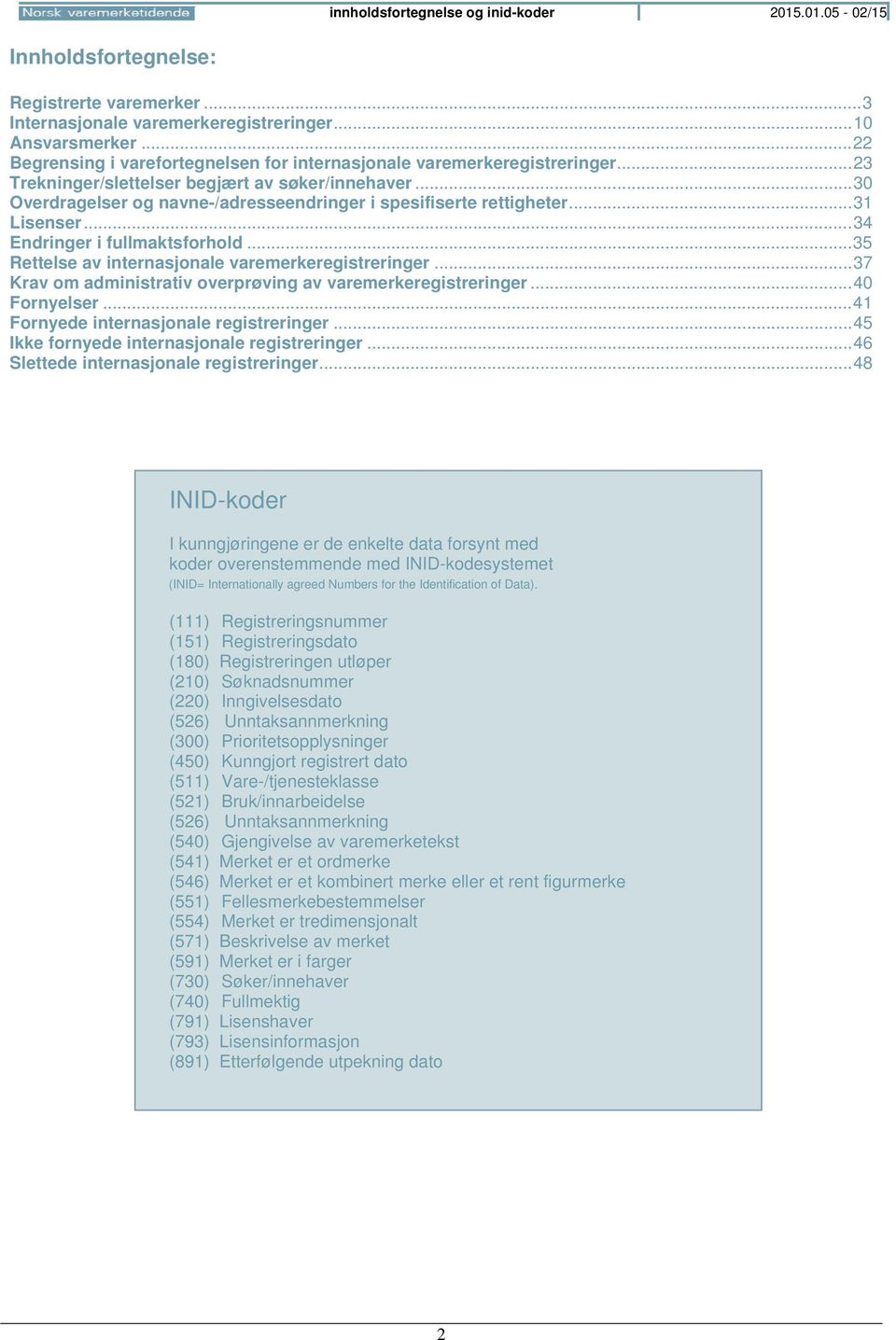 .. 30 Overdragelser og navne-/adresseendringer i spesifiserte rettigheter... 31 Lisenser... 34 Endringer i fullmaktsforhold... 35 Rettelse av internasjonale varemerkeregistreringer.