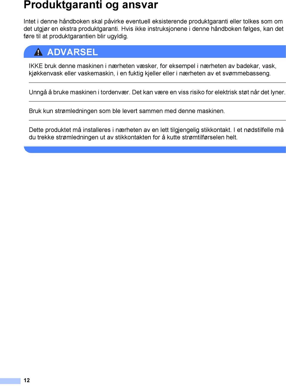 ADVARSEL IKKE bruk denne maskinen i nærheten væsker, for eksempel i nærheten av badekar, vask, kjøkkenvask eller vaskemaskin, i en fuktig kjeller eller i nærheten av et svømmebasseng.