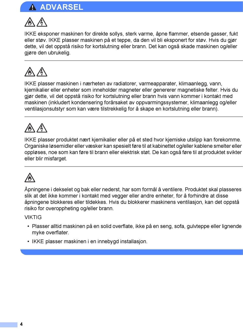 IKKE plasser maskinen i nærheten av radiatorer, varmeapparater, klimaanlegg, vann, kjemikalier eller enheter som inneholder magneter eller genererer magnetiske felter.