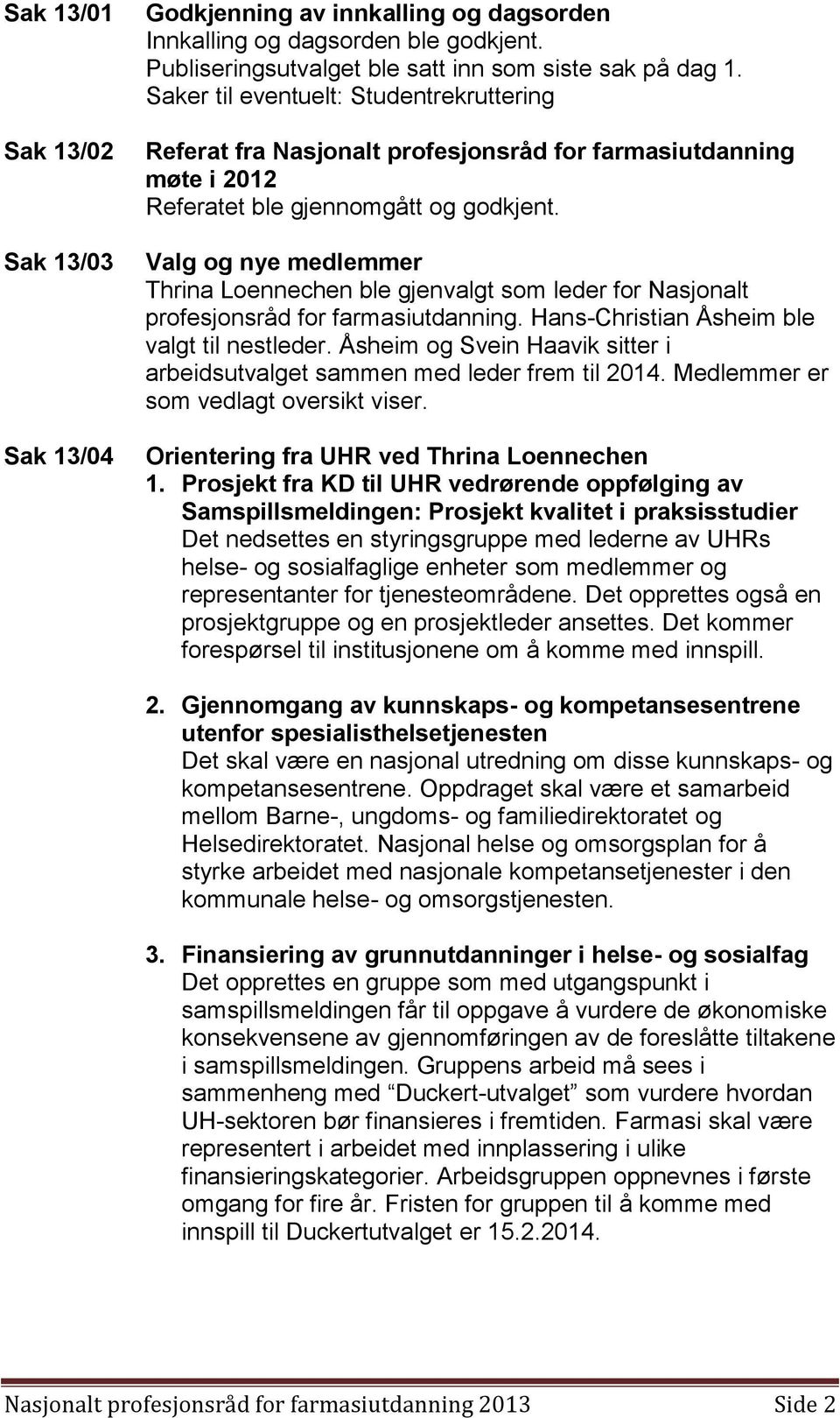 Valg og nye medlemmer Thrina Loennechen ble gjenvalgt som leder for Nasjonalt profesjonsråd for farmasiutdanning. Hans-Christian Åsheim ble valgt til nestleder.