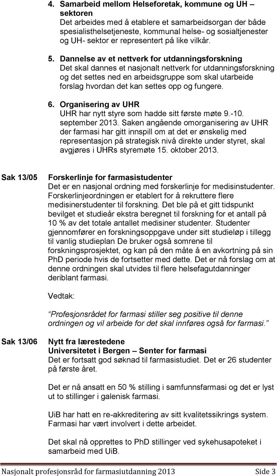 Dannelse av et nettverk for utdanningsforskning Det skal dannes et nasjonalt nettverk for utdanningsforskning og det settes ned en arbeidsgruppe som skal utarbeide forslag hvordan det kan settes opp