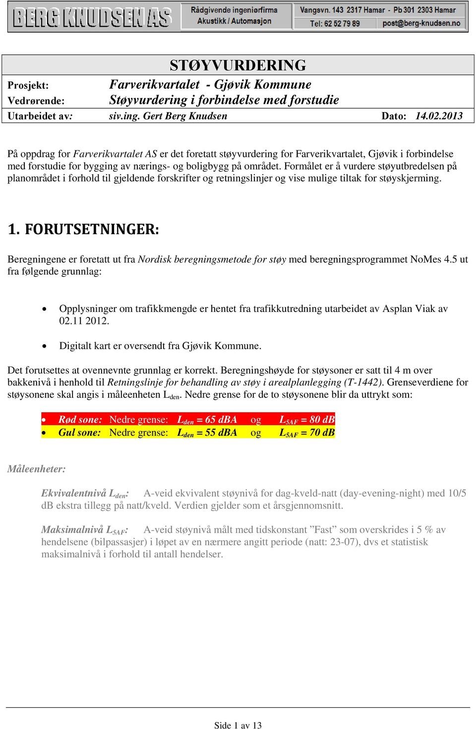 Formålet er å vurdere støyutbredelsen på planområdet i forhold til gjeldende forskrifter og retningslinjer og vise mulige tiltak for støyskjerming. 1.