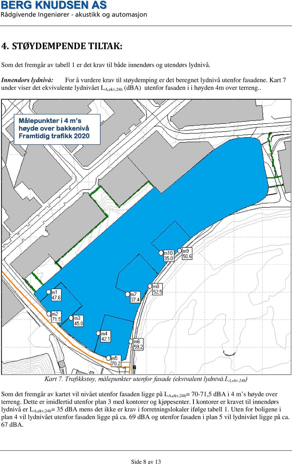 Trafikkstøy, målepunkter utenfor fasade (ekvivalent lydnivå.l A,ekv,24h ) Som det fremgår av kartet vil nivået utenfor fasaden ligge på L A,ekv,24h = 70-71,5 dba i 4 m s høyde over terreng.