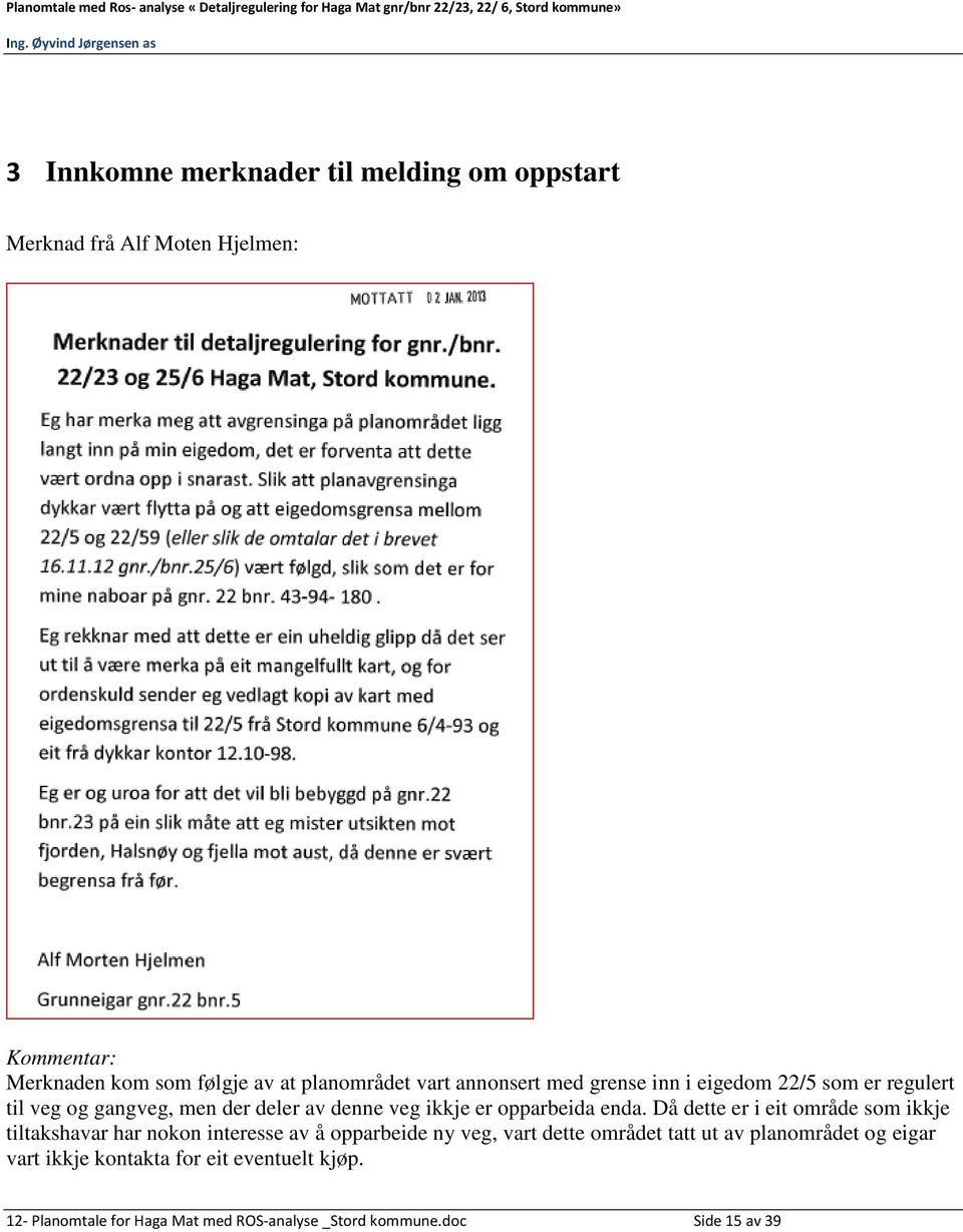 enda. Då dette er i eit område som ikkje tiltakshavar har nokon interesse av å opparbeide ny veg, vart dette området tatt ut av