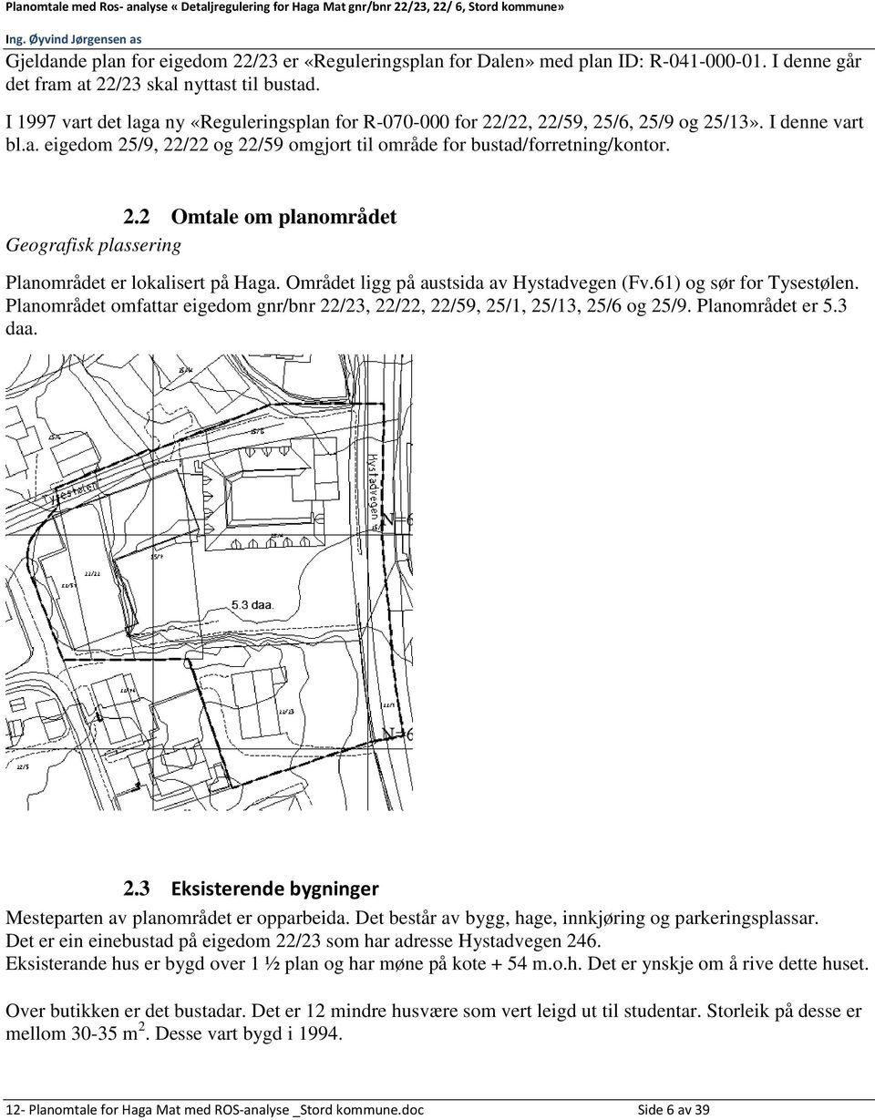 Området ligg på austsida av Hystadvegen (Fv.61) og sør for Tysestølen. Planområdet omfattar eigedom gnr/bnr 22/23, 22/22, 22/59, 25/1, 25/13, 25/6 og 25/9. Planområdet er 5.3 daa. 2.3 Eksisterende bygninger Mesteparten av planområdet er opparbeida.