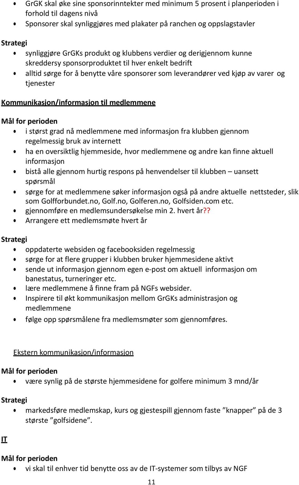 Kommunikasjon/informasjon til medlemmene i størst grad nå medlemmene med informasjon fra klubben gjennom regelmessig bruk av internett ha en oversiktlig hjemmeside, hvor medlemmene og andre kan finne