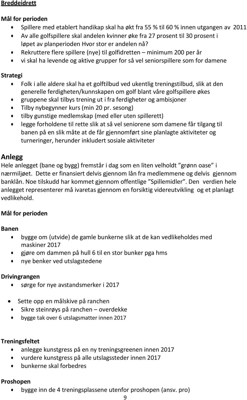 Rekruttere flere spillere (nye) til golfidretten minimum 200 per år vi skal ha levende og aktive grupper for så vel seniorspillere som for damene Folk i alle aldere skal ha et golftilbud ved ukentlig