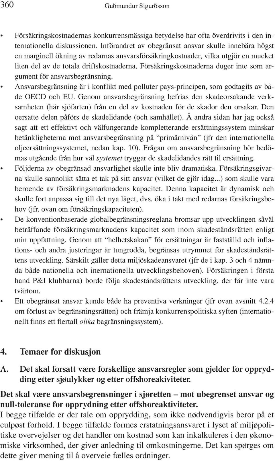 Försäkringskostnaderna duger inte som argument för ansvarsbegränsning. Ansvarsbegränsning är i konflikt med polluter pays-principen, som godtagits av både OECD och EU.