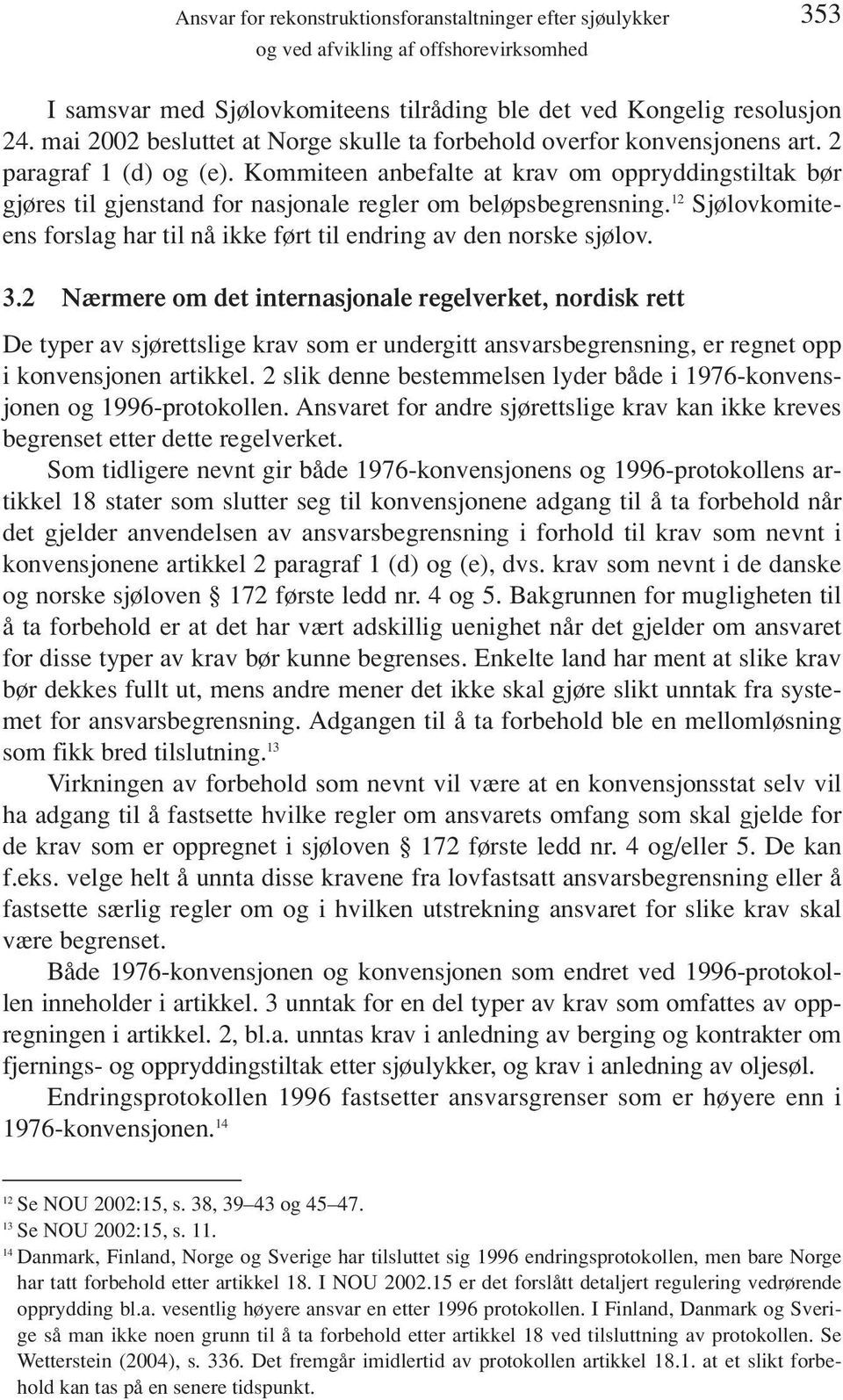 Kommiteen anbefalte at krav om oppryddingstiltak bør gjøres til gjenstand for nasjonale regler om beløpsbegrensning. 12 Sjølovkomiteens forslag har til nå ikke ført til endring av den norske sjølov.