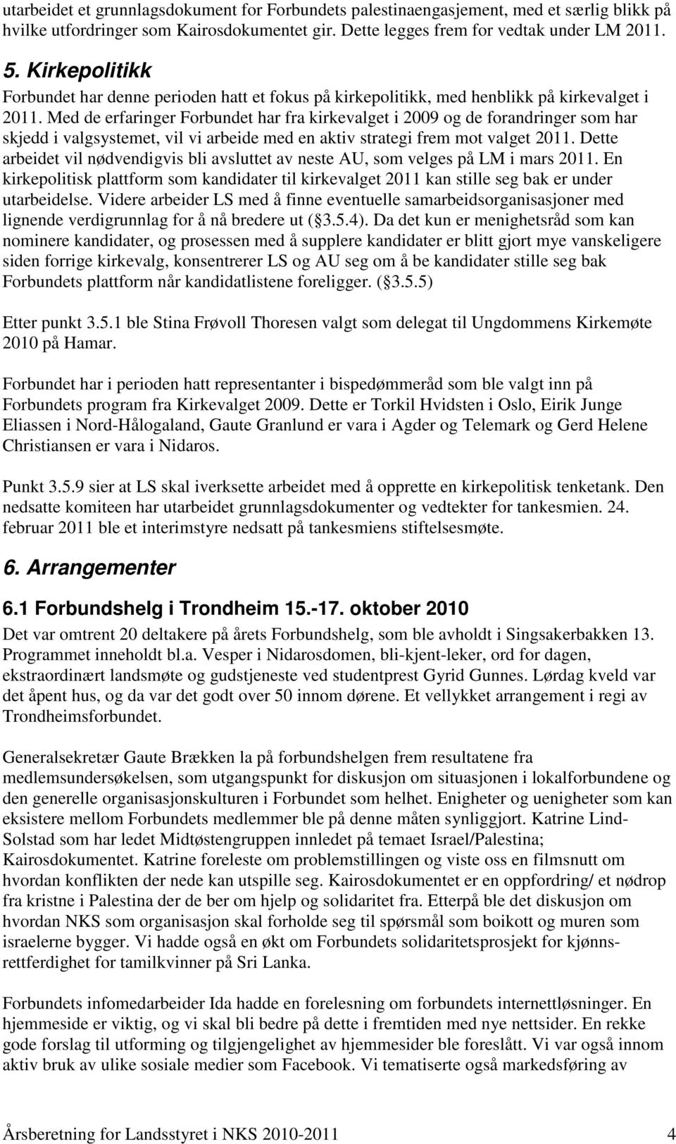 Med de erfaringer Forbundet har fra kirkevalget i 2009 og de forandringer som har skjedd i valgsystemet, vil vi arbeide med en aktiv strategi frem mot valget 2011.