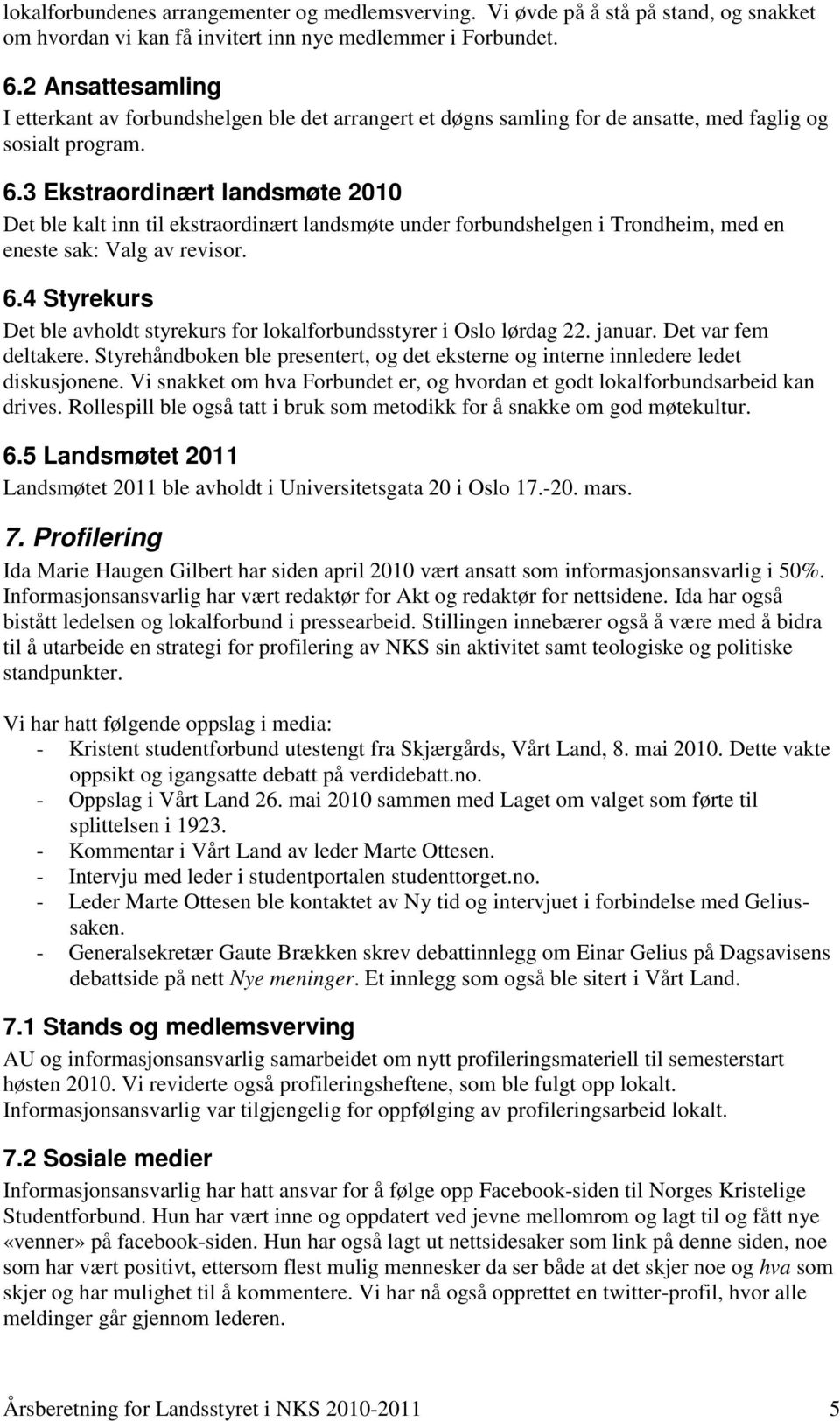 3 Ekstraordinært landsmøte 2010 Det ble kalt inn til ekstraordinært landsmøte under forbundshelgen i Trondheim, med en eneste sak: Valg av revisor. 6.