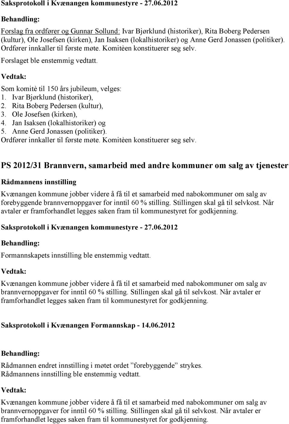 Rita Boberg Pedersen (kultur), 3. Ole Josefsen (kirken), 4. Jan Isaksen (lokalhistoriker) og 5. Anne Gerd Jonassen (politiker). Ordfører innkaller til første møte. Komitèen konstituerer seg selv.