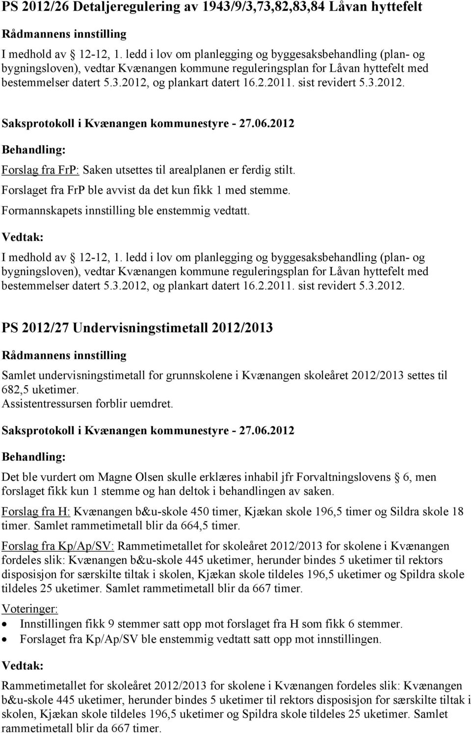 sist revidert 5.3.2012. Forslag fra FrP: Saken utsettes til arealplanen er ferdig stilt. Forslaget fra FrP ble avvist da det kun fikk 1 med stemme. Formannskapets innstilling ble enstemmig vedtatt.