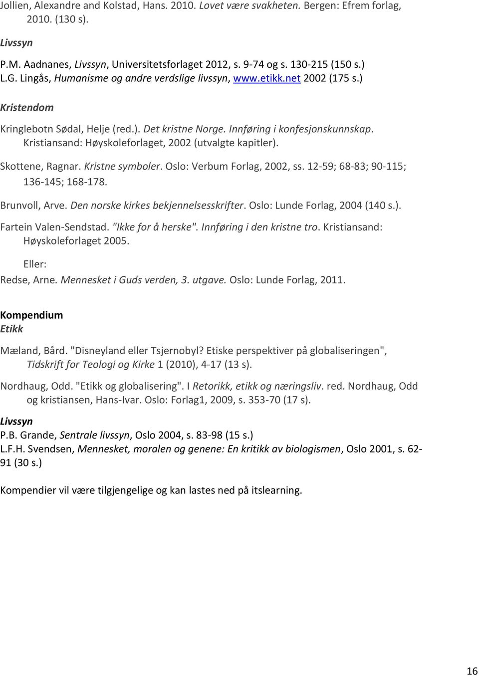 Kristiansand: Høyskoleforlaget, 2002 (utvalgte kapitler). Skottene, Ragnar. Kristne symboler. Oslo: Verbum Forlag, 2002, ss. 12-59; 68-83; 90-115; 136-145; 168-178. Brunvoll, Arve.