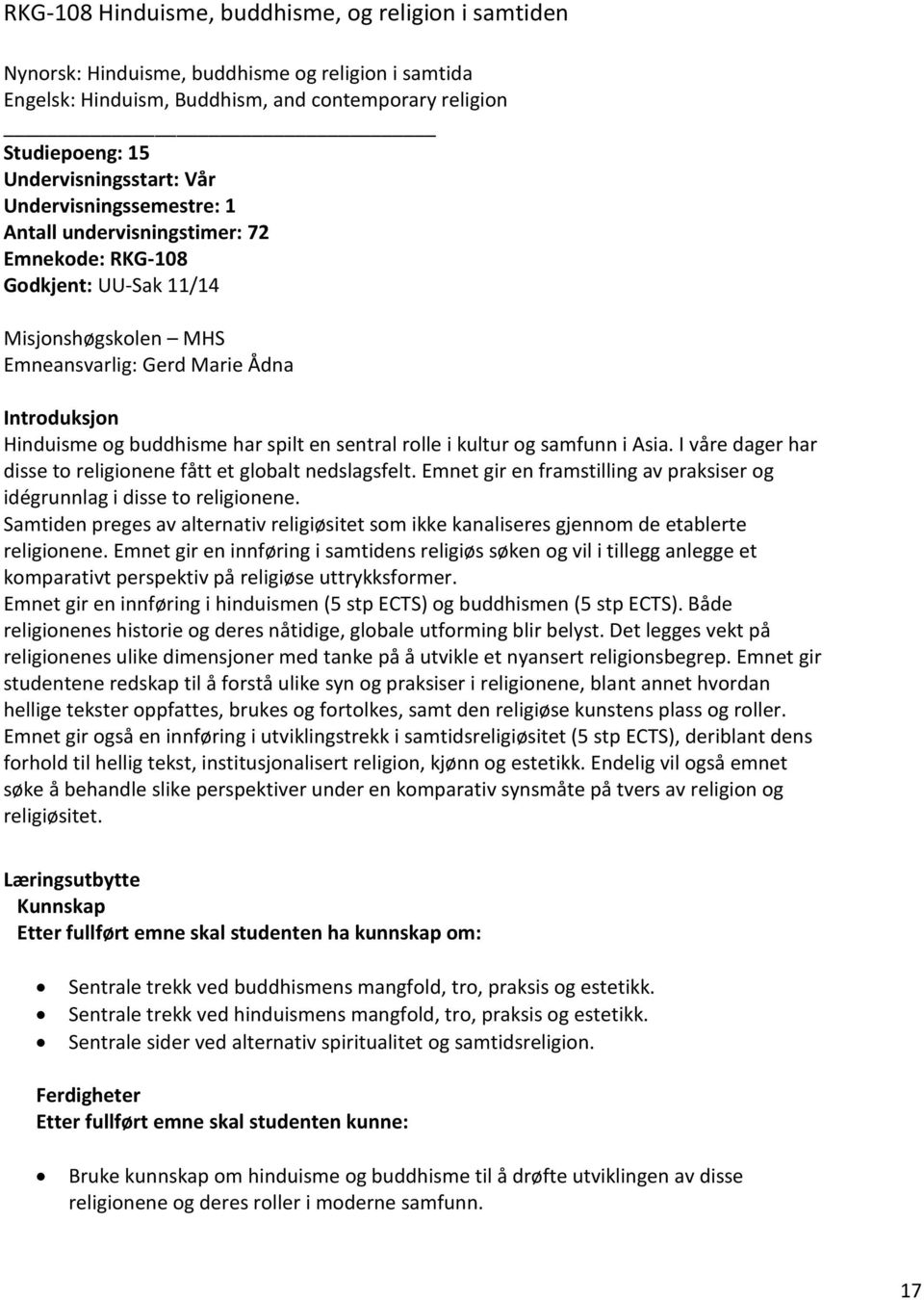 sentral rolle i kultur og samfunn i Asia. I våre dager har disse to religionene fått et globalt nedslagsfelt. Emnet gir en framstilling av praksiser og idégrunnlag i disse to religionene.