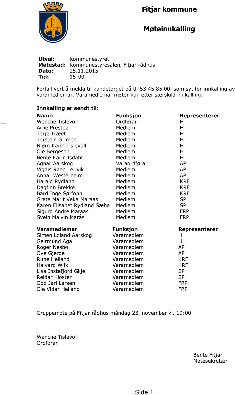 Innkalling er sendt til: Namn Funksjon Representerer Wenche Tislevoll Ordførar H Arne Prestbø Medlem H Terje Træet Medlem H Torstein Grimen Medlem H Bjørg Karin Tislevoll Medlem H Ole Bergesen Medlem