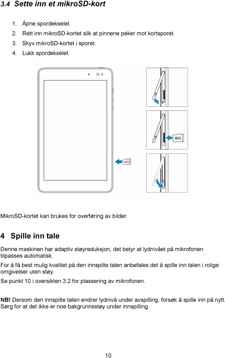 4 Spille inn tale Denne maskinen har adaptiv støyreduksjon, det betyr at lydnivået på mikrofonen tilpasses automatisk.