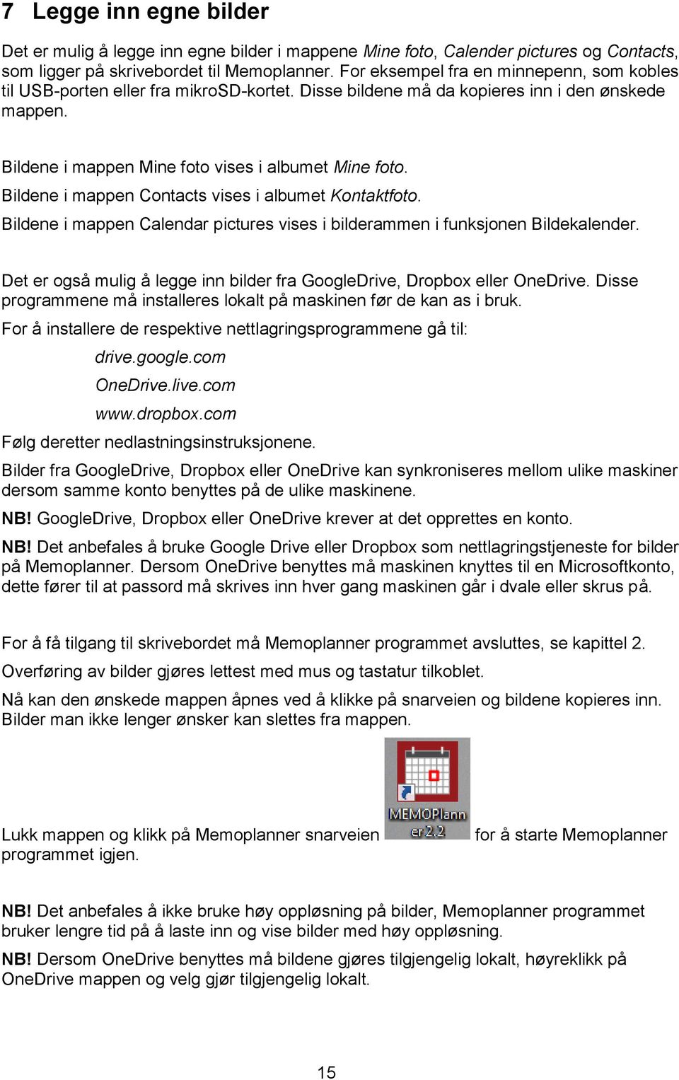 Bildene i mappen Contacts vises i albumet Kontaktfoto. Bildene i mappen Calendar pictures vises i bilderammen i funksjonen Bildekalender.