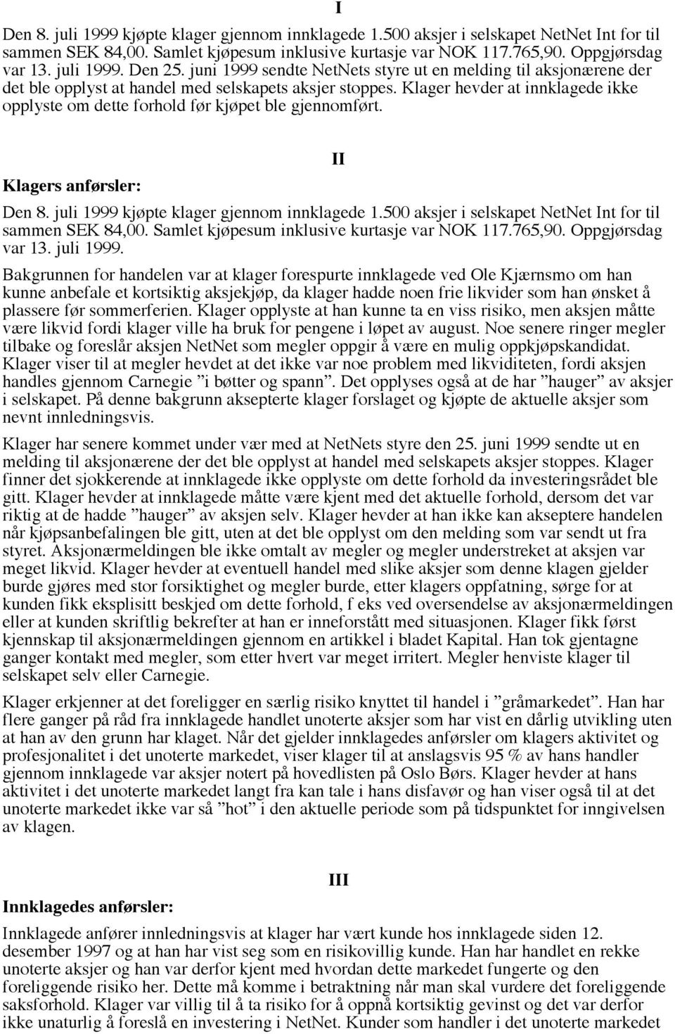 Klager hevder at innklagede ikke opplyste om dette forhold før kjøpet ble gjennomført. Klagers anførsler: II Den 8. juli 1999 kjøpte klager gjennom innklagede 1.